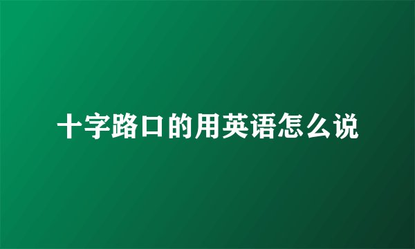 十字路口的用英语怎么说