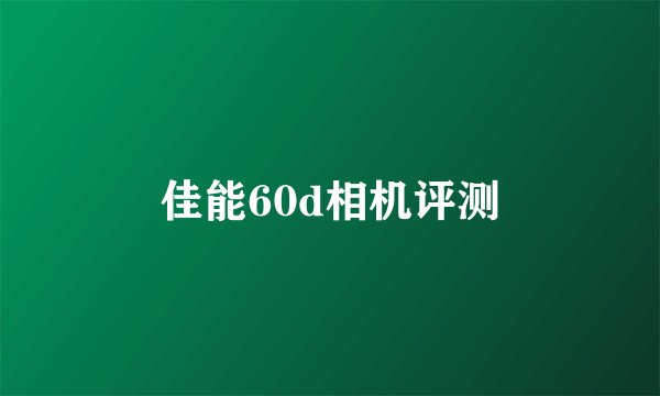 佳能60d相机评测