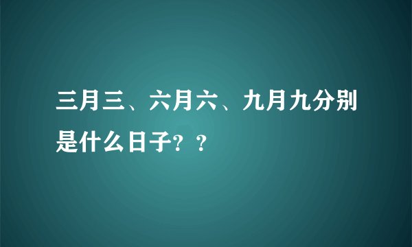 三月三、六月六、九月九分别是什么日子？？