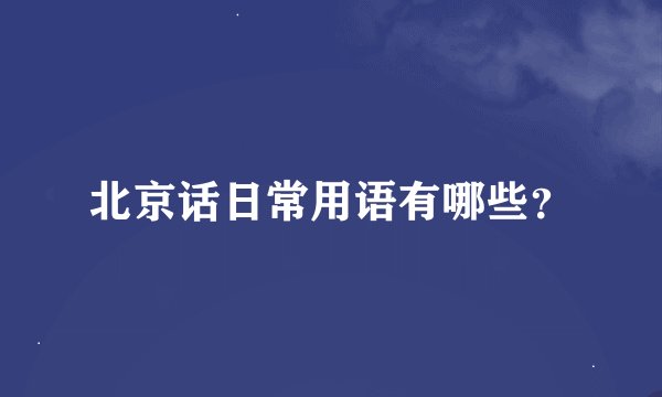 北京话日常用语有哪些？