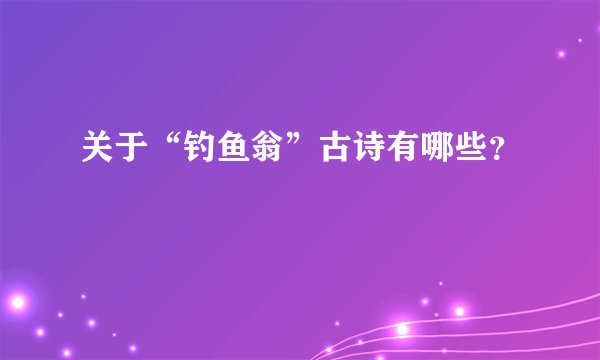 关于“钓鱼翁”古诗有哪些？