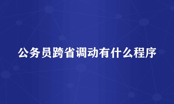 公务员跨省调动有什么程序
