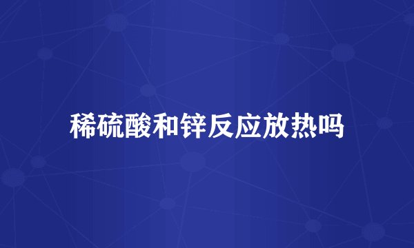 稀硫酸和锌反应放热吗