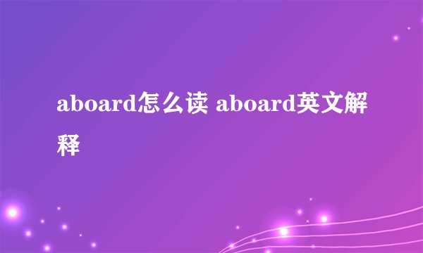aboard怎么读 aboard英文解释