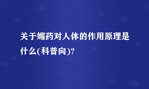 关于媚药对人体的作用原理是什么(科普向)?