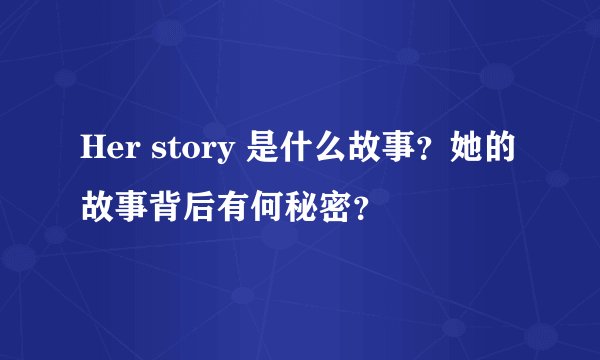 Her story 是什么故事？她的故事背后有何秘密？