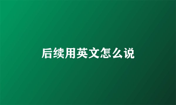 后续用英文怎么说