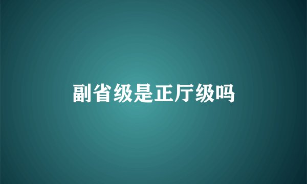 副省级是正厅级吗