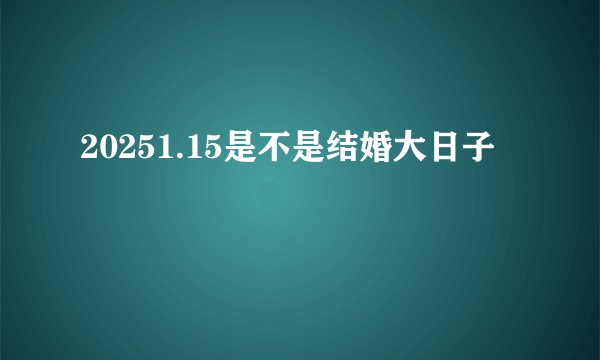 20251.15是不是结婚大日子