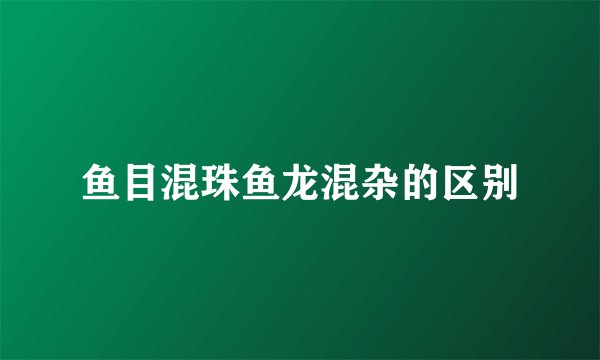 鱼目混珠鱼龙混杂的区别