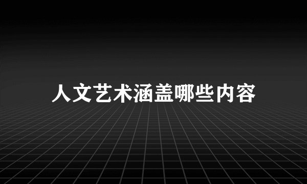 人文艺术涵盖哪些内容