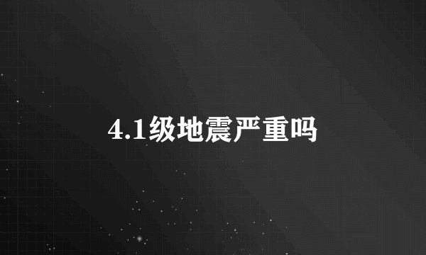 4.1级地震严重吗