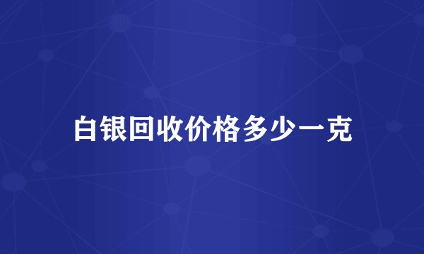 白银回收价格多少一克