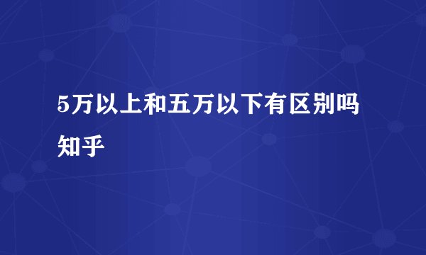 5万以上和五万以下有区别吗知乎