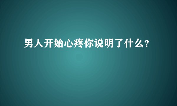男人开始心疼你说明了什么？