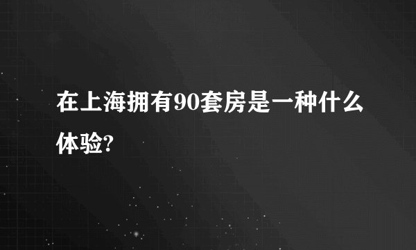 在上海拥有90套房是一种什么体验?