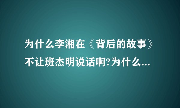 为什么李湘在《背后的故事》不让班杰明说话啊?为什么?我想知道。