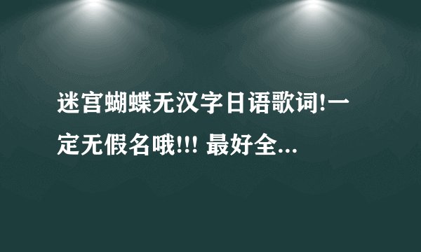 迷宫蝴蝶无汉字日语歌词!一定无假名哦!!! 最好全平假名哦!!!