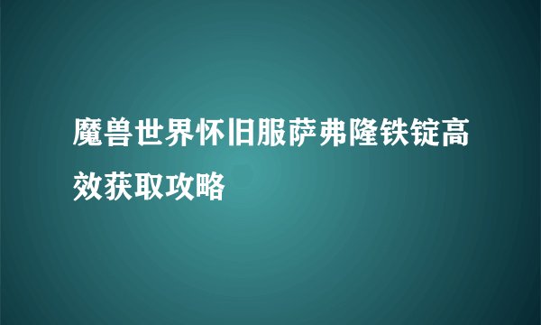 魔兽世界怀旧服萨弗隆铁锭高效获取攻略
