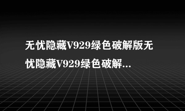 无忧隐藏V929绿色破解版无忧隐藏V929绿色破解版功能简介