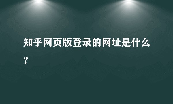 知乎网页版登录的网址是什么？