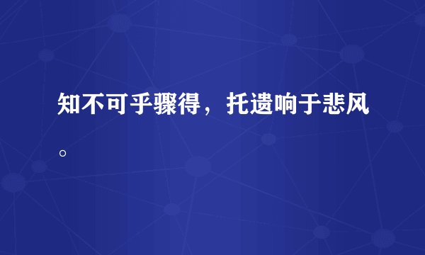 知不可乎骤得，托遗响于悲风。