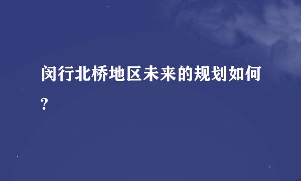 闵行北桥地区未来的规划如何?