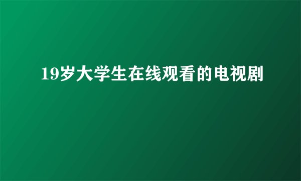 19岁大学生在线观看的电视剧