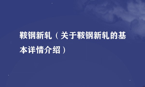 鞍钢新轧（关于鞍钢新轧的基本详情介绍）