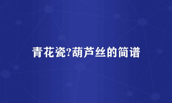 青花瓷?葫芦丝的简谱