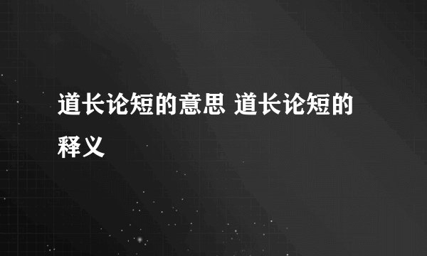 道长论短的意思 道长论短的释义