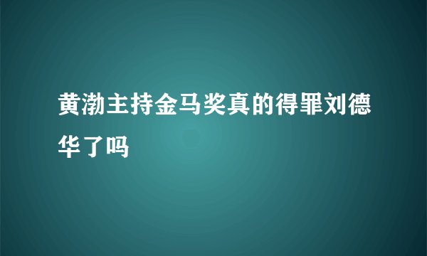 黄渤主持金马奖真的得罪刘德华了吗