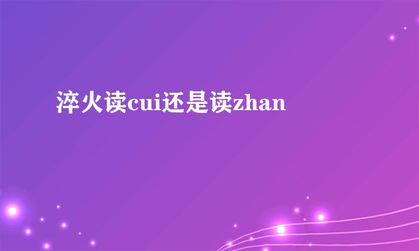 淬火读cui还是读zhan