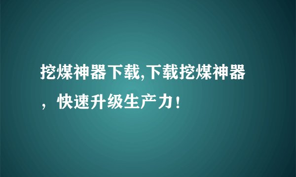 挖煤神器下载,下载挖煤神器，快速升级生产力！