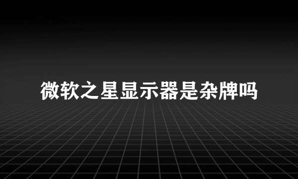微软之星显示器是杂牌吗