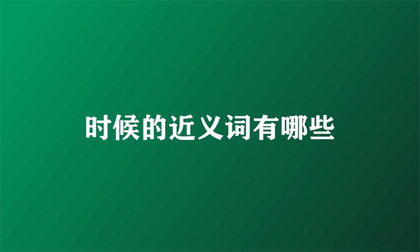 时候的近义词有哪些