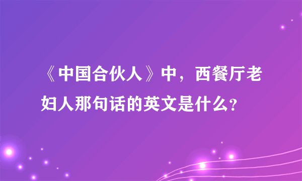 《中国合伙人》中，西餐厅老妇人那句话的英文是什么？