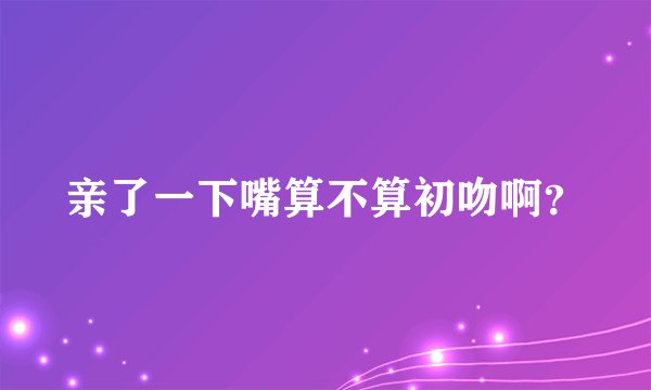 亲了一下嘴算不算初吻啊？