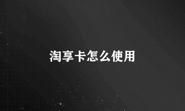 淘享卡怎么使用