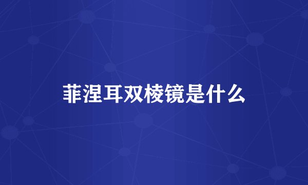 菲涅耳双棱镜是什么