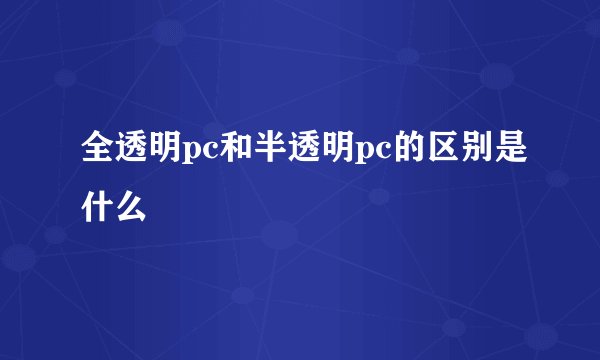 全透明pc和半透明pc的区别是什么