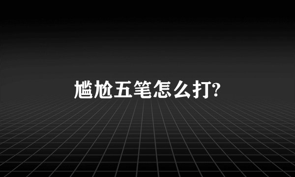 尴尬五笔怎么打?