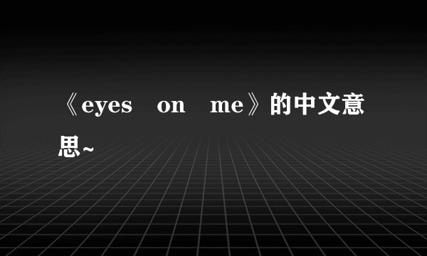 《eyes on me》的中文意思~