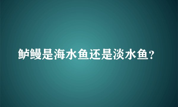 鲈鳗是海水鱼还是淡水鱼?