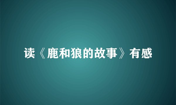 读《鹿和狼的故事》有感