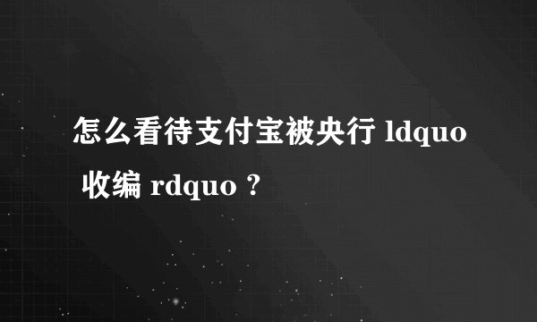 怎么看待支付宝被央行 ldquo 收编 rdquo ?