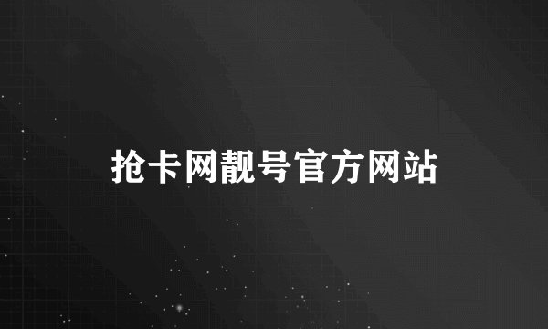 抢卡网靓号官方网站