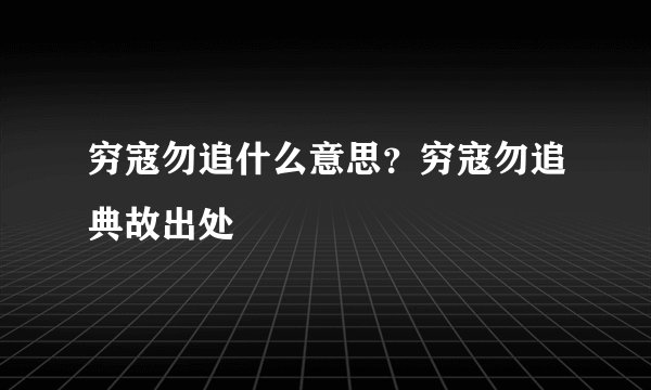 穷寇勿追什么意思？穷寇勿追典故出处