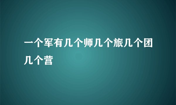 一个军有几个师几个旅几个团几个营