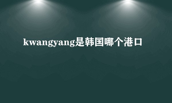 kwangyang是韩国哪个港口